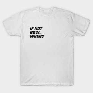 IF NOT NOW, WHEN? T-Shirt